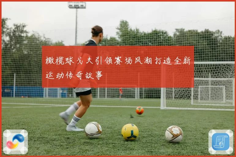 橄榄球戈夫引领赛场风潮打造全新运动传奇故事