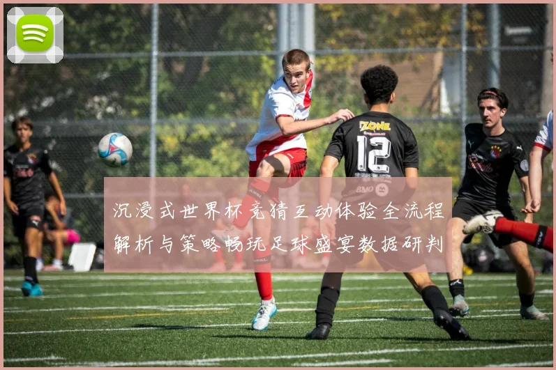 沉浸式世界杯竞猜互动体验全流程解析与策略畅玩足球盛宴数据研判