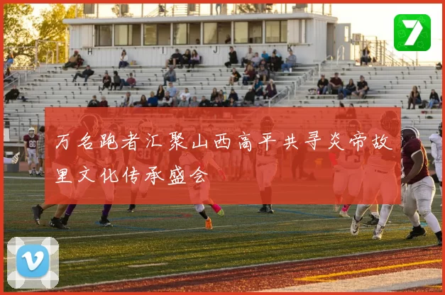 万名跑者汇聚山西高平共寻炎帝故里文化传承盛会