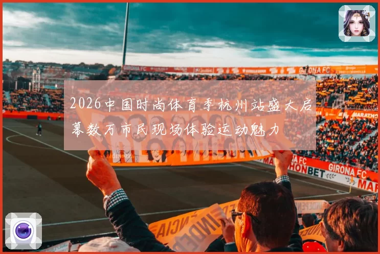 2026中国时尚体育季杭州站盛大启幕数万市民现场体验运动魅力