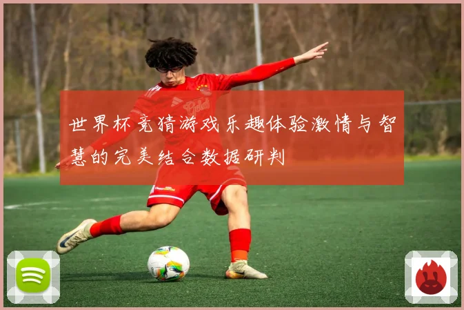 世界杯竞猜游戏乐趣体验激情与智慧的完美结合数据研判