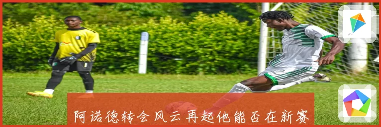 阿诺德转会风云再起他能否在新赛季重塑豪门边路传奇并冲击欧冠荣耀