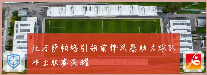 杜万萨帕塔引领前锋风暴助力球队冲击联赛荣耀