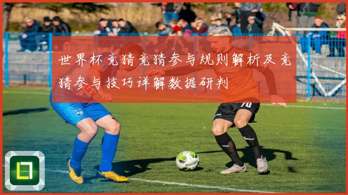 世界杯竞猜竞猜参与规则解析及竞猜参与技巧详解数据研判