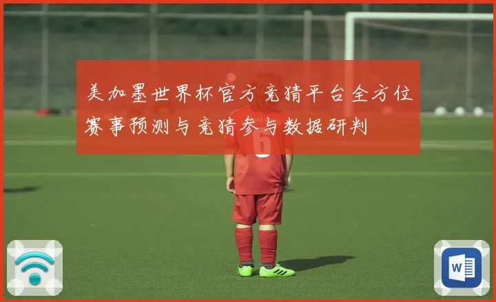 美加墨世界杯官方竞猜平台全方位赛事预测与竞猜参与数据研判