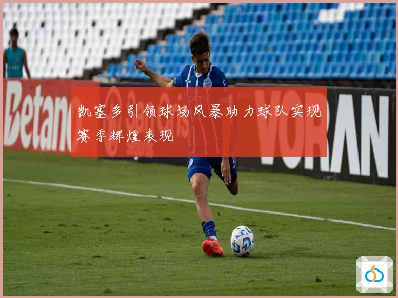 凯塞多引领球场风暴助力球队实现赛季辉煌表现