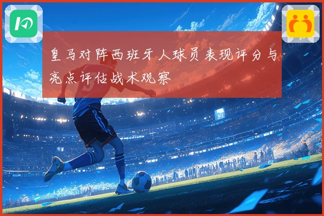 皇马对阵西班牙人球员表现评分与亮点评估战术观察