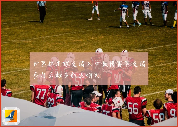 世界杯足球竞猜入口激情赛事竞猜参与乐趣多数据研判