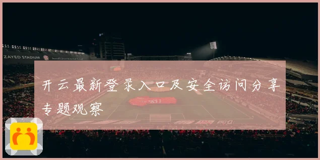 开云最新登录入口及安全访问分享专题观察