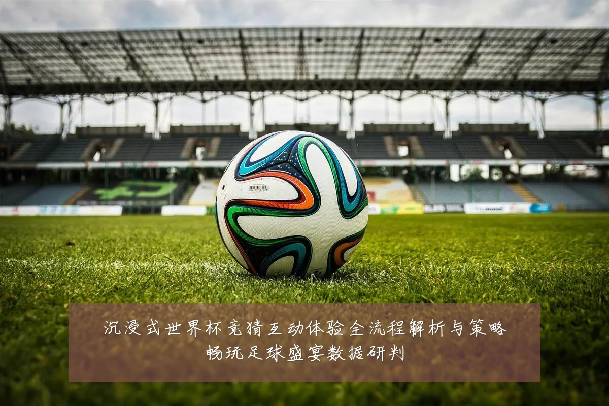 沉浸式世界杯竞猜互动体验全流程解析与策略畅玩足球盛宴数据研判
