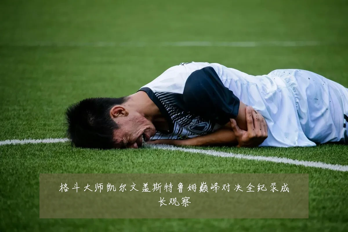 格斗大师凯尔文盖斯特鲁姆巅峰对决全纪录成长观察