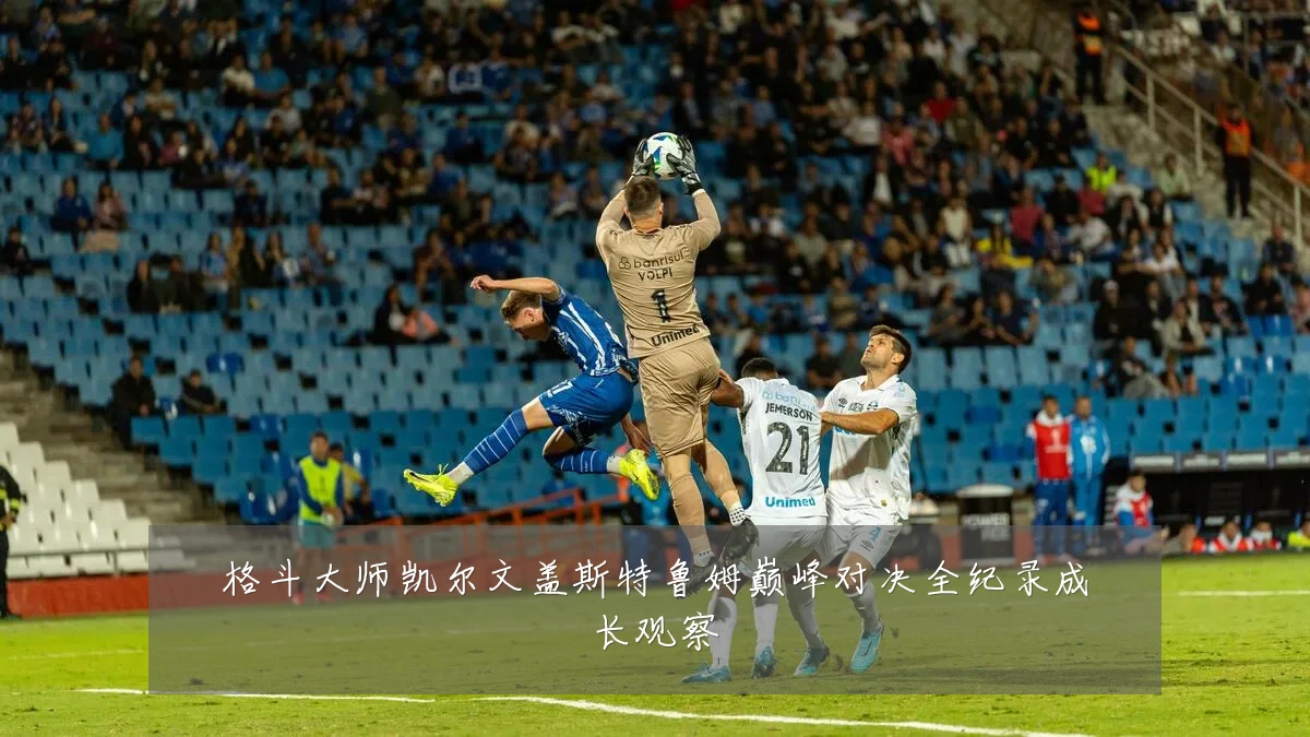 格斗大师凯尔文盖斯特鲁姆巅峰对决全纪录成长观察