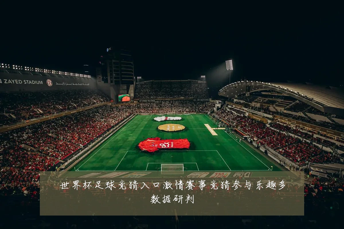 世界杯足球竞猜入口激情赛事竞猜参与乐趣多数据研判
