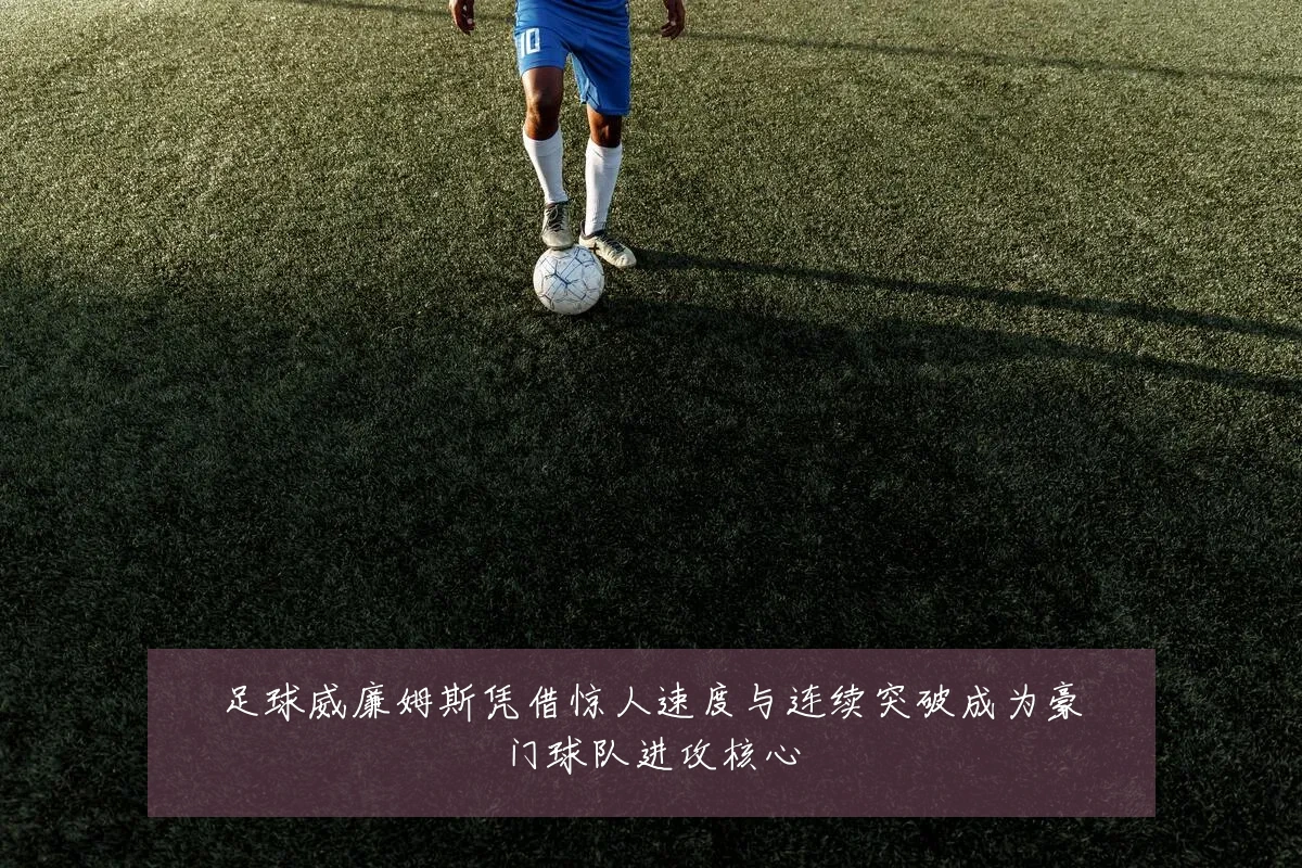 足球威廉姆斯凭借惊人速度与连续突破成为豪门球队进攻核心