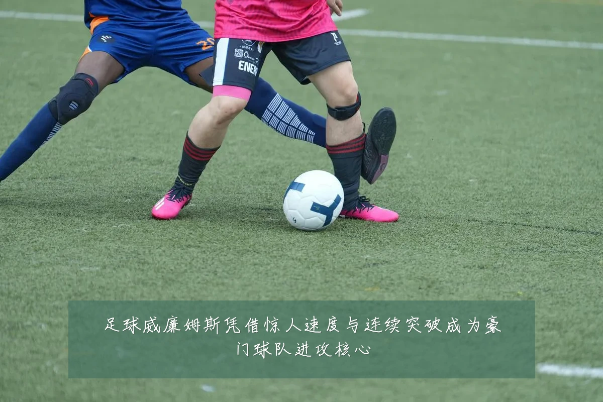 足球威廉姆斯凭借惊人速度与连续突破成为豪门球队进攻核心