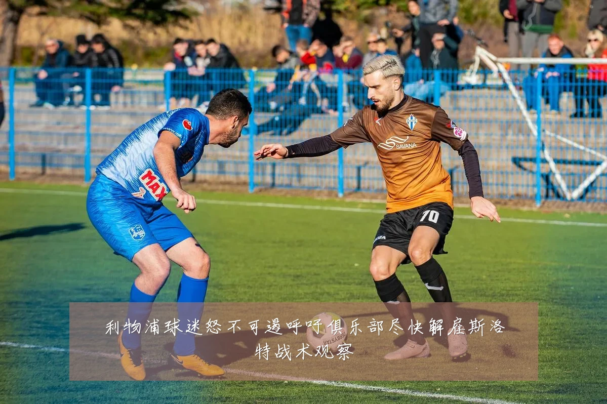 利物浦球迷怒不可遏呼吁俱乐部尽快解雇斯洛特战术观察