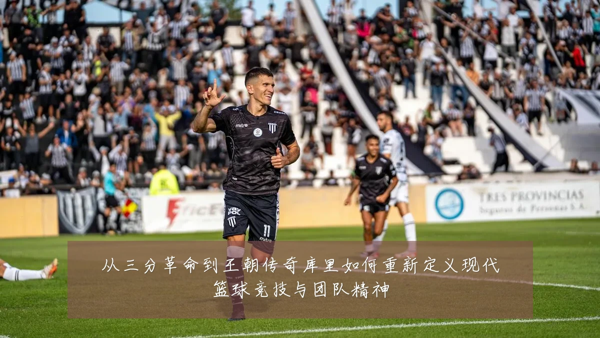 从三分革命到王朝传奇库里如何重新定义现代篮球竞技与团队精神