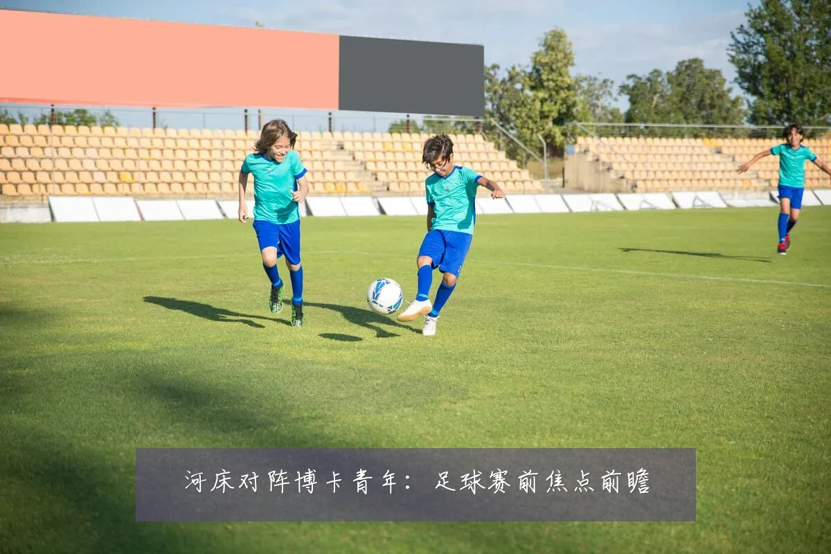 河床对阵博卡青年：足球赛前焦点前瞻